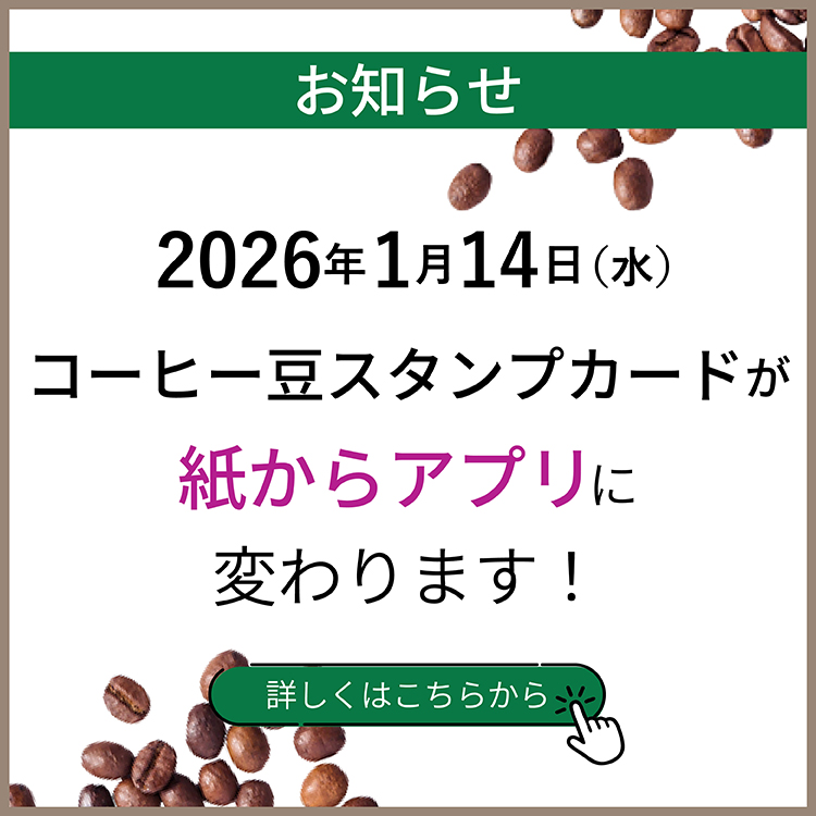お知らせ 2026年1月14日(水)コーヒー豆スタンプカードが紙からアプリに変わります！ 詳しくはこちら