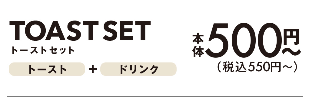 トーストセット トースト+ドリンク 本体500円〜 (税込550円〜)